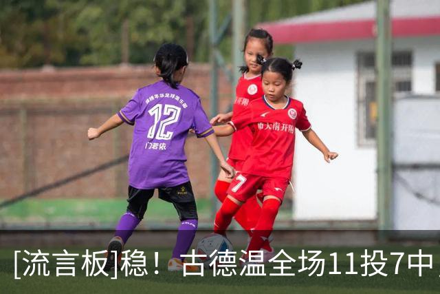 [流言板]稳！古德温全场11投7中，三分5中2得到19分6篮板8助攻